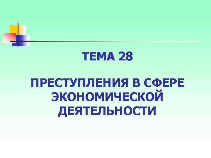 ТЕМА 28 ПРЕСТУПЛЕНИЯ В СФЕРЕ ЭКОНОМИЧЕСКОЙ ДЕЯТЕЛЬНОСТИ 