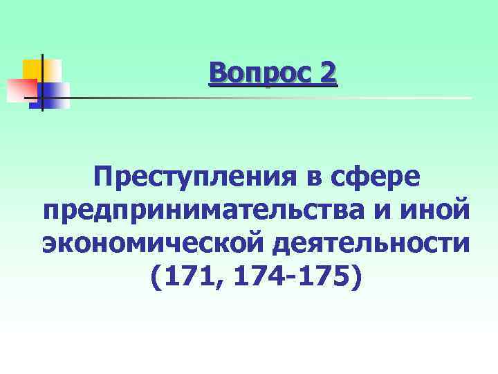 Вопрос 2 Преступления в сфере предпринимательства и иной экономической деятельности (171, 174 175) 