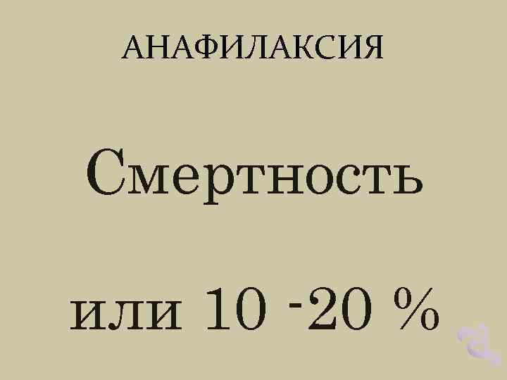 АНАФИЛАКСИЯ Смертность или 10 -20 % 