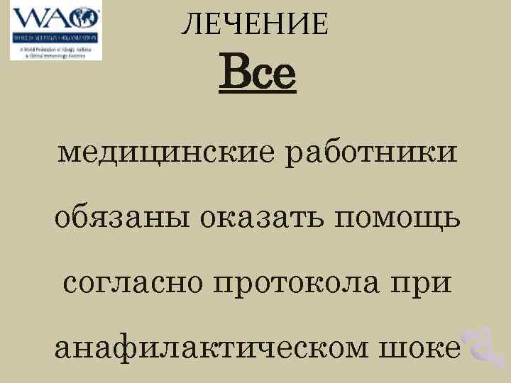 ЛЕЧЕНИЕ Все медицинские работники обязаны оказать помощь согласно протокола при анафилактическом шоке 
