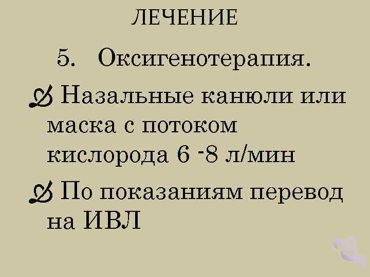 ЛЕЧЕНИЕ 5. Оксигенотерапия. Назальные канюли или маска с потоком кислорода 6 -8 л/мин По