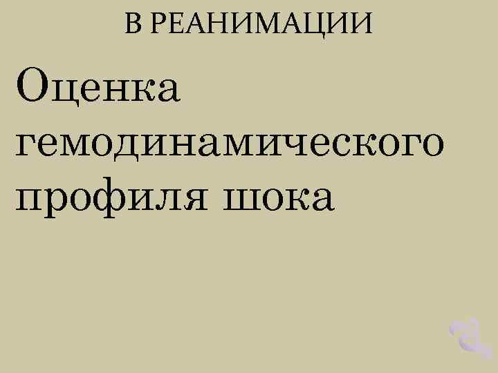 В РЕАНИМАЦИИ Оценка гемодинамического профиля шока 