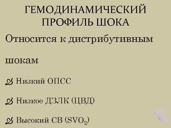 ГЕМОДИНАМИЧЕСКИЙ ПРОФИЛЬ ШОКА Относится к дистрибутивным шокам Низкий ОПСС Низкое ДЗЛК (ЦВД) Высокий СВ
