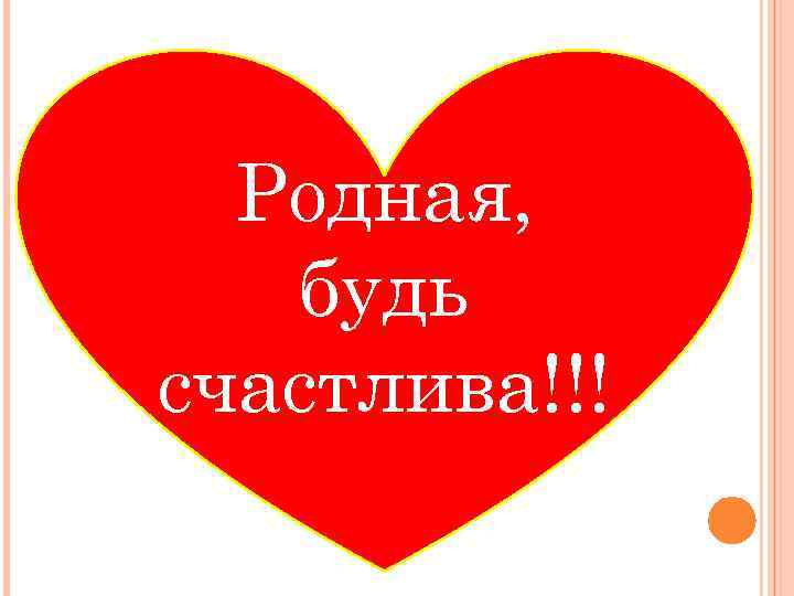 Родная, будь счастлива!!! 