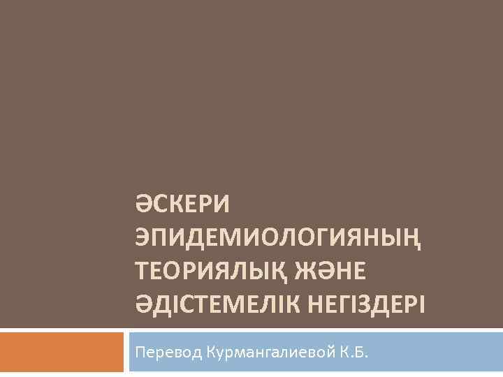 ӘСКЕРИ ЭПИДЕМИОЛОГИЯНЫҢ ТЕОРИЯЛЫҚ ЖӘНЕ ӘДІСТЕМЕЛІК НЕГІЗДЕРІ Перевод Курмангалиевой К. Б. 