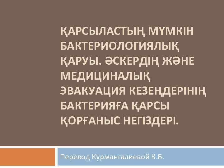 ҚАРСЫЛАСТЫҢ МҮМКІН БАКТЕРИОЛОГИЯЛЫҚ ҚАРУЫ. ӘСКЕРДІҢ ЖӘНЕ МЕДИЦИНАЛЫҚ ЭВАКУАЦИЯ КЕЗЕҢДЕРІНІҢ БАКТЕРИЯҒА ҚАРСЫ ҚОРҒАНЫС НЕГІЗДЕРІ. Перевод