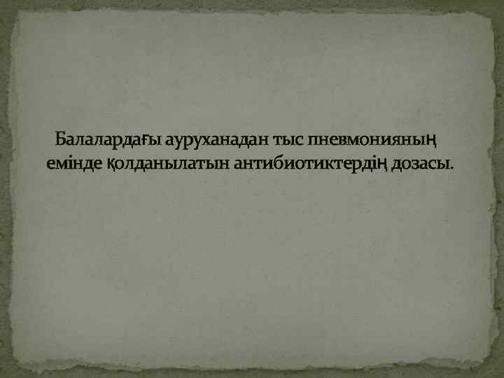  Балалардағы ауруханадан тыс пневмонияның емінде қолданылатын антибиотиктердің дозасы. 