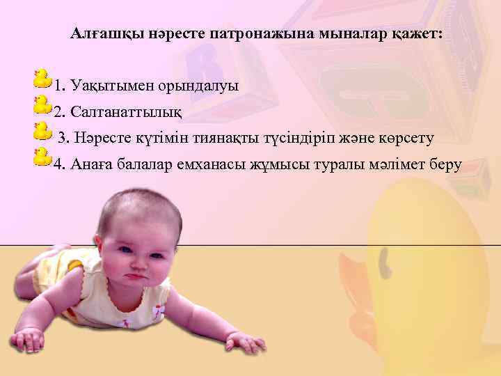 Алғашқы нәресте патронажына мыналар қажет: 1. Уақытымен орындалуы 2. Салтанаттылық 3. Нәресте күтімін тиянақты