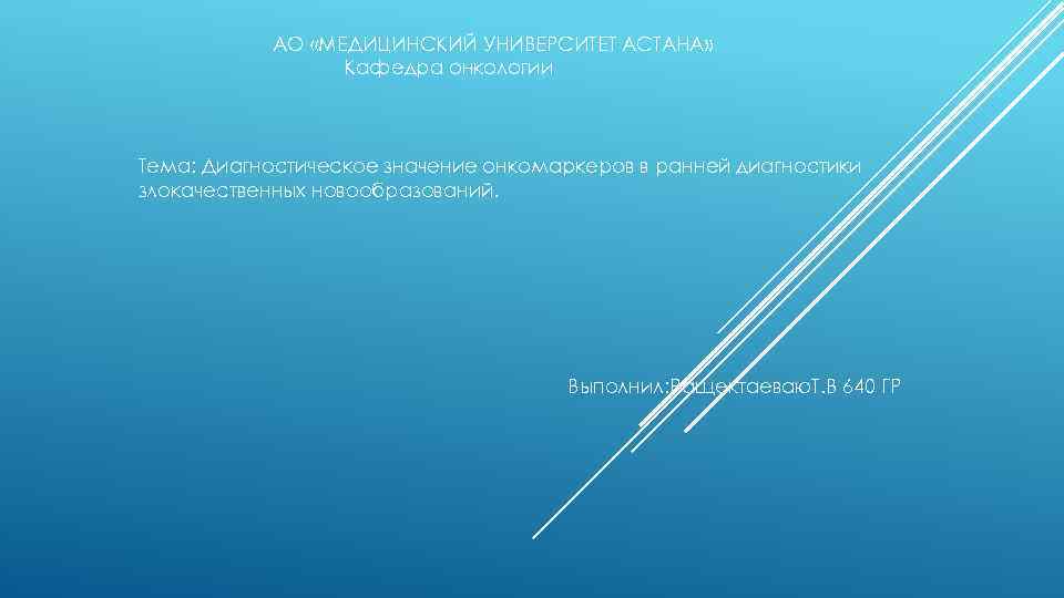 АО «МЕДИЦИНСКИЙ УНИВЕРСИТЕТ АСТАНА» Кафедра онкологии Тема: Диагностическое значение онкомаркеров в ранней диагностики злокачественных