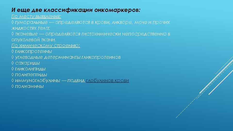 И еще две классификации онкомаркеров: По месту выявления: ◊ гуморальные — определяются в крови,