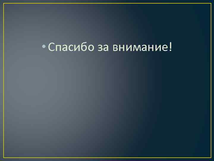  • Спасибо за внимание! 