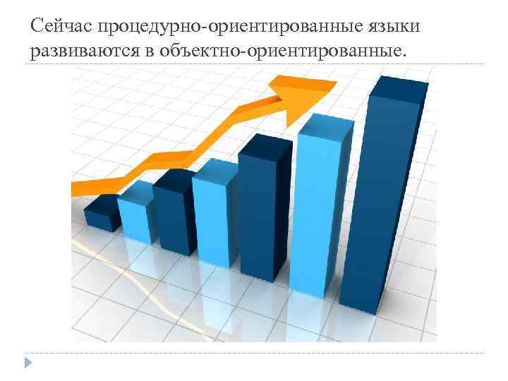 Сейчас процедурно-ориентированные языки развиваются в объектно-ориентированные. 