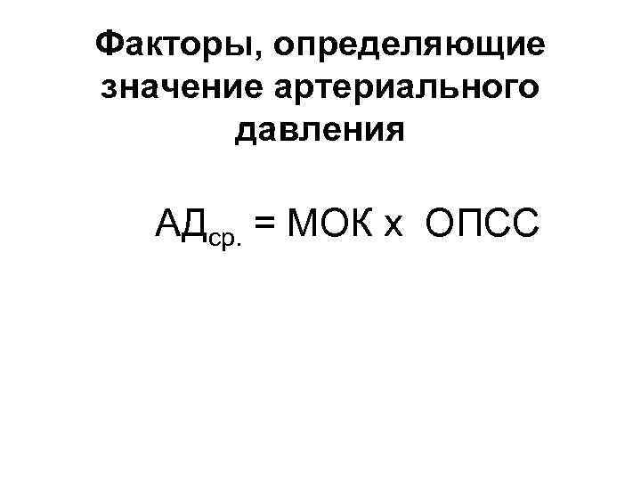 Факторы, определяющие значение артериального давления АДср. = МОК х ОПСС 