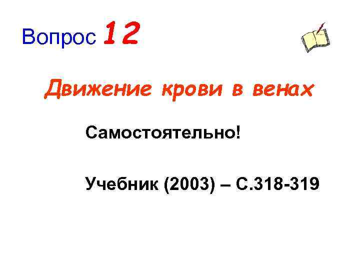 Вопрос 12 Движение крови в венах Самостоятельно! Учебник (2003) – С. 318 -319 