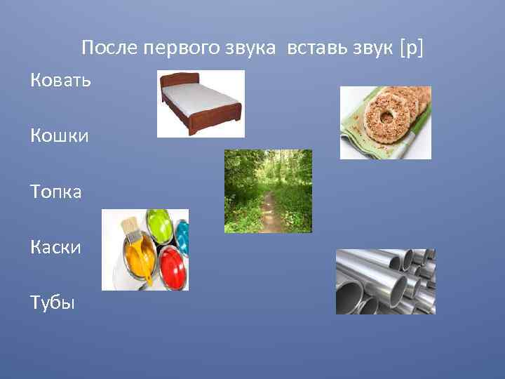 После первого звука вставь звук [р] Ковать Кошки Топка Каски Тубы 