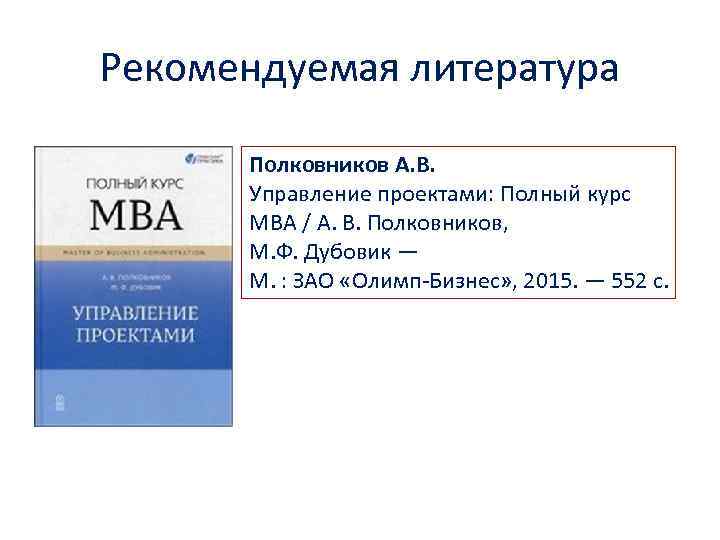 Рекомендуемая литература Полковников А. В. Управление проектами: Полный курс MBA / А. В. Полковников,