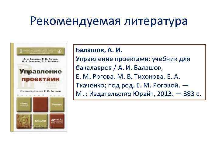 Рекомендуемая литература Балашов, А. И. Управление проектами: учебник для бакалавров / А. И. Балашов,