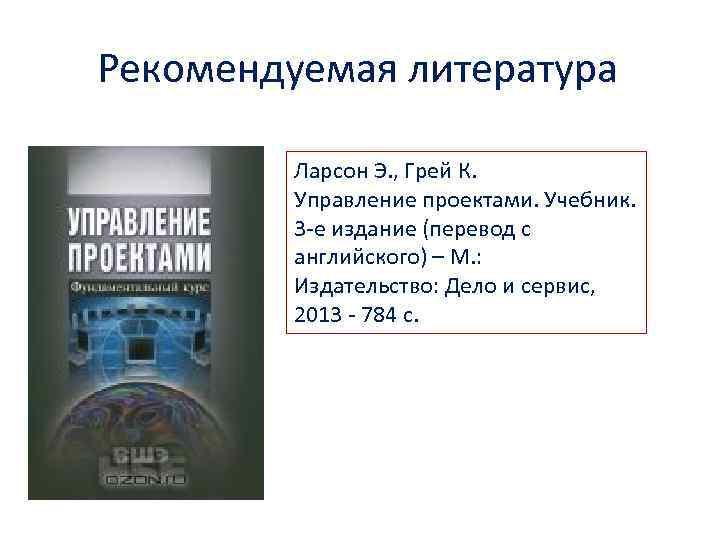 Рекомендуемая литература Ларсон Э. , Грей К. Управление проектами. Учебник. 3 -е издание (перевод