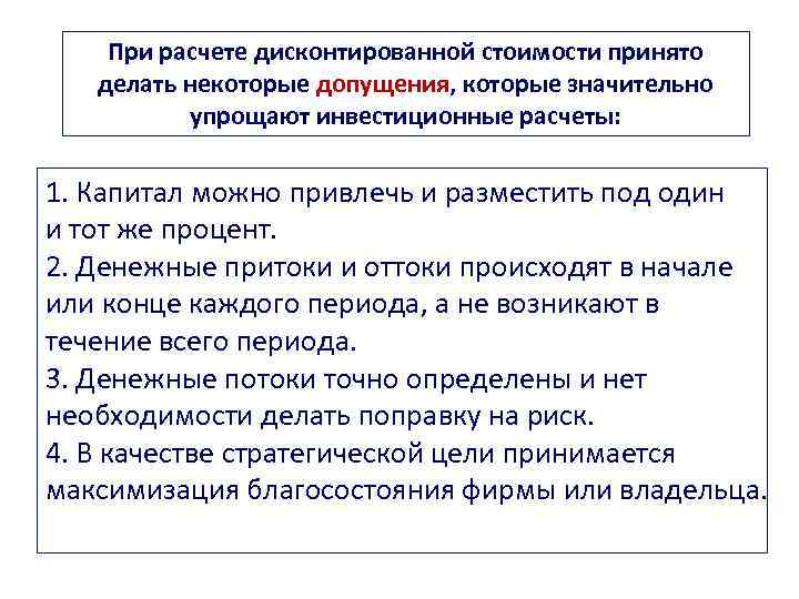 При расчете дисконтированной стоимости принято делать некоторые допущения, которые значительно упрощают инвестиционные расчеты: 1.