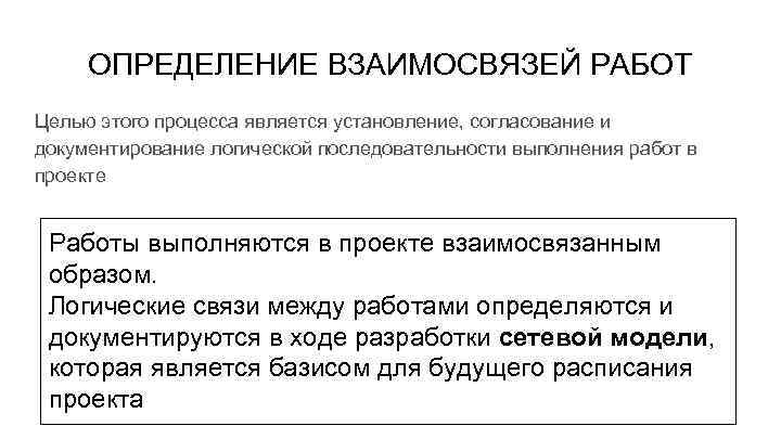 ОПРЕДЕЛЕНИЕ ВЗАИМОСВЯЗЕЙ РАБОТ Целью этого процесса является установление, согласование и документирование логической последовательности выполнения