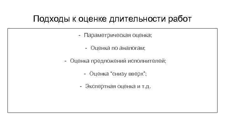 Подходы к оценке длительности работ - Параметрическая оценка; - Оценка по аналогам; - Оценка