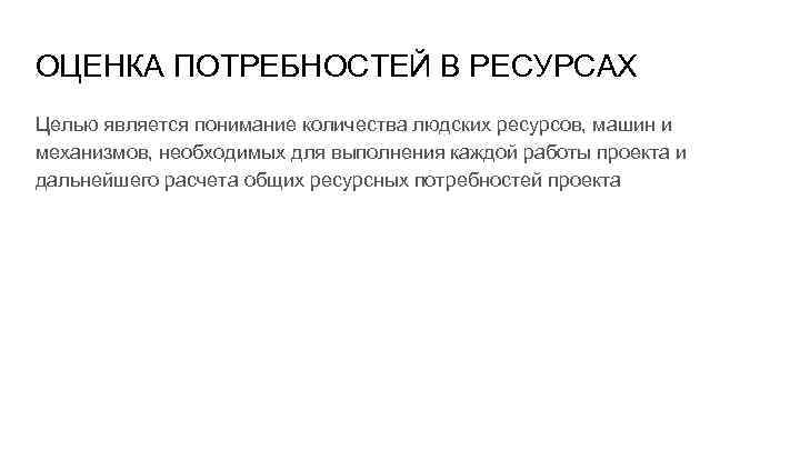 ОЦЕНКА ПОТРЕБНОСТЕЙ В РЕСУРСАХ Целью является понимание количества людских ресурсов, машин и механизмов, необходимых