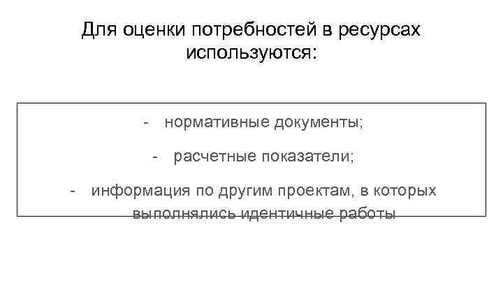 Для оценки потребностей в ресурсах используются: - нормативные документы; - расчетные показатели; - информация