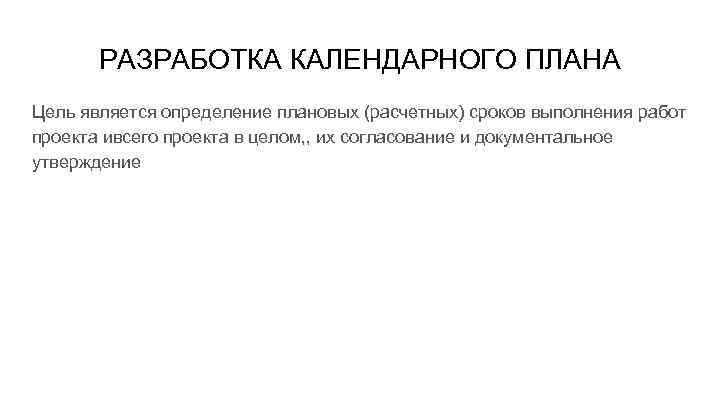 РАЗРАБОТКА КАЛЕНДАРНОГО ПЛАНА Цель является определение плановых (расчетных) сроков выполнения работ проекта ивсего проекта