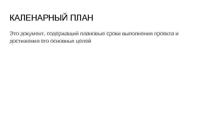 КАЛЕНАРНЫЙ ПЛАН Это документ, содержащий плановые сроки выполнения проекта и достижения его основных целей