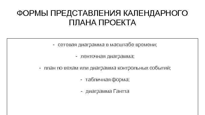 ФОРМЫ ПРЕДСТАВЛЕНИЯ КАЛЕНДАРНОГО ПЛАНА ПРОЕКТА - сетевая диаграмма в масштабе времени; - ленточная диаграмма;