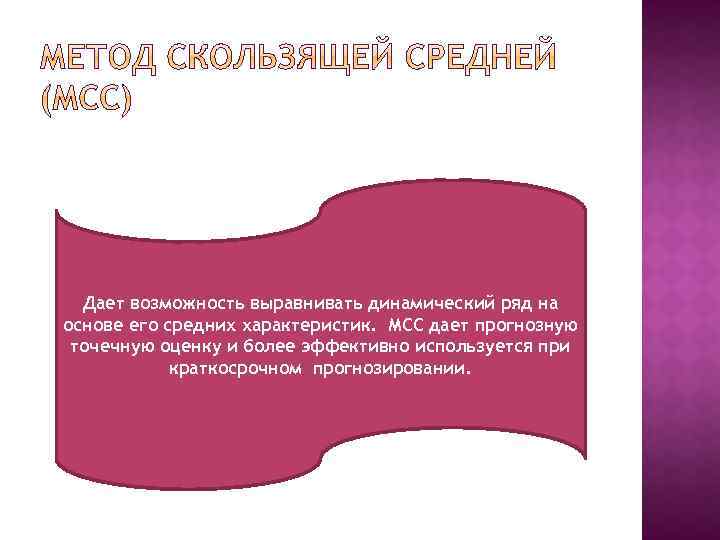 Дает возможность выравнивать динамический ряд на основе его средних характеристик. МСС дает прогнозную точечную