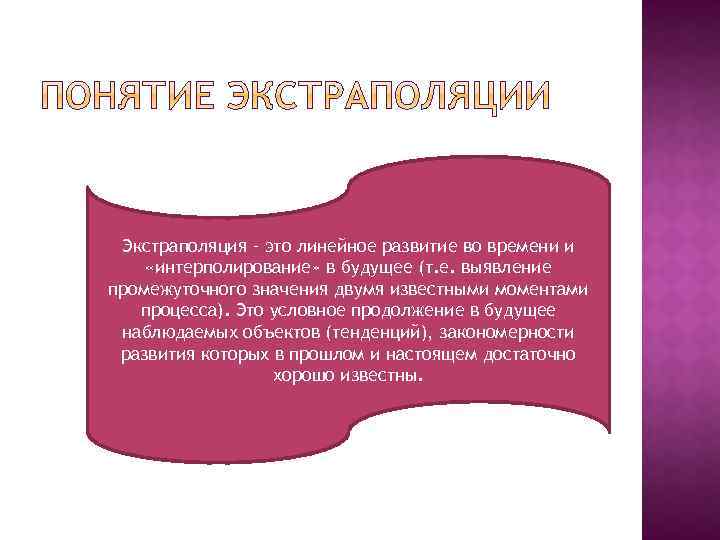 Экстраполяция – это линейное развитие во времени и «интерполирование» в будущее (т. е. выявление