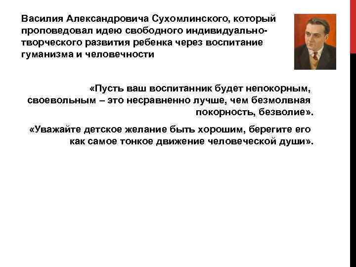 Василия Александровича Сухомлинского, который проповедовал идею свободного индивидуальнотворческого развития ребенка через воспитание гуманизма и