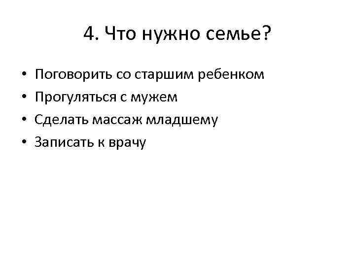 4. Что нужно семье? • • Поговорить со старшим ребенком Прогуляться с мужем Сделать