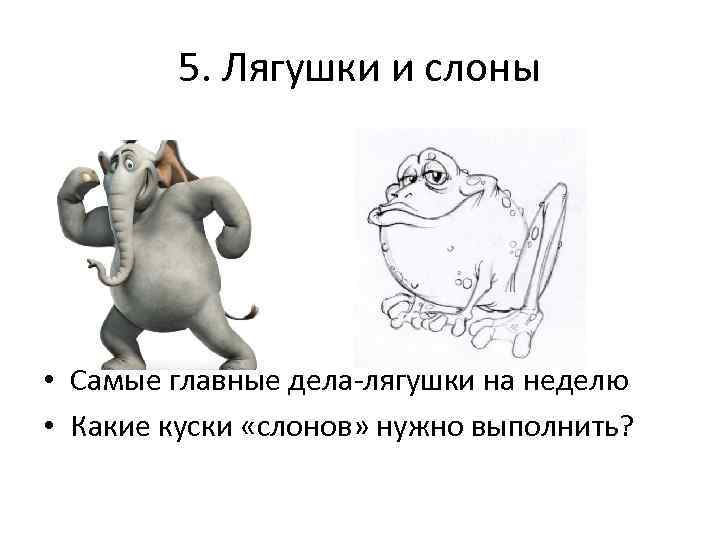 5. Лягушки и слоны • Самые главные дела-лягушки на неделю • Какие куски «слонов»