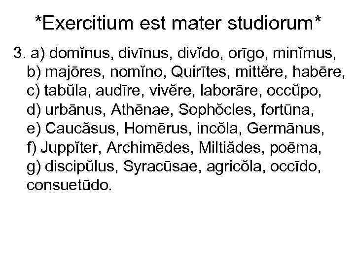 *Exercitium est mater studiorum* 3. a) domĭnus, divīnus, divĭdo, orīgo, minĭmus, b) majōres, nomĭno,