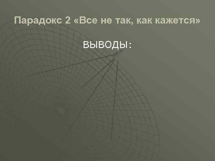 Парадокс 2 «Все не так, как кажется» ВЫВОДЫ: 