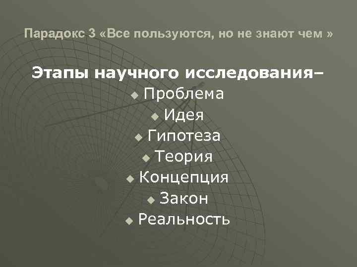 Парадокс 3 «Все пользуются, но не знают чем » Этапы научного исследования– u Проблема