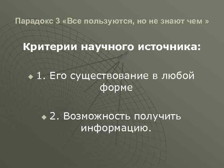 Парадокс 3 «Все пользуются, но не знают чем » Критерии научного источника: u 1.