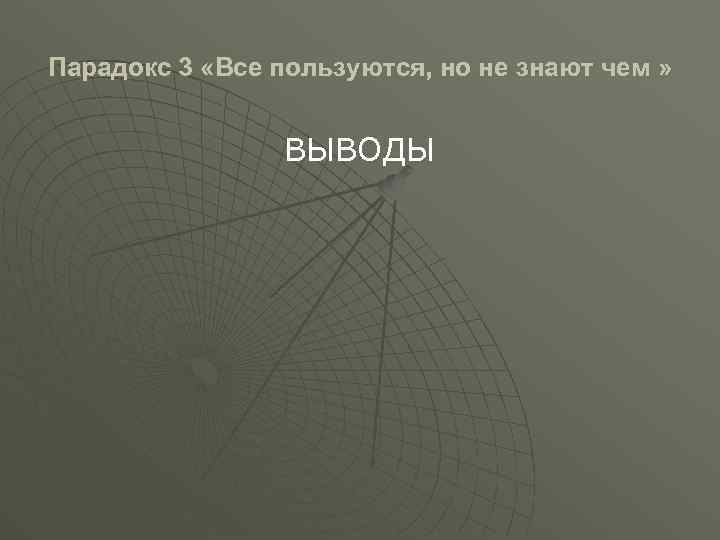 Парадокс 3 «Все пользуются, но не знают чем » ВЫВОДЫ 