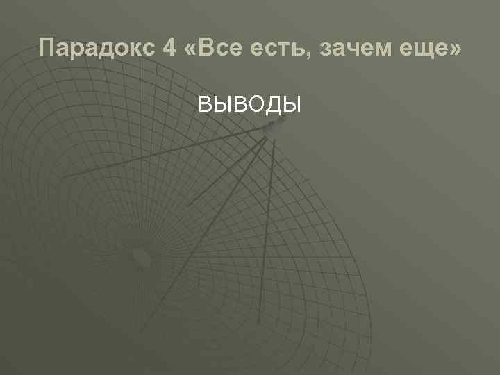 Парадокс 4 «Все есть, зачем еще» ВЫВОДЫ 
