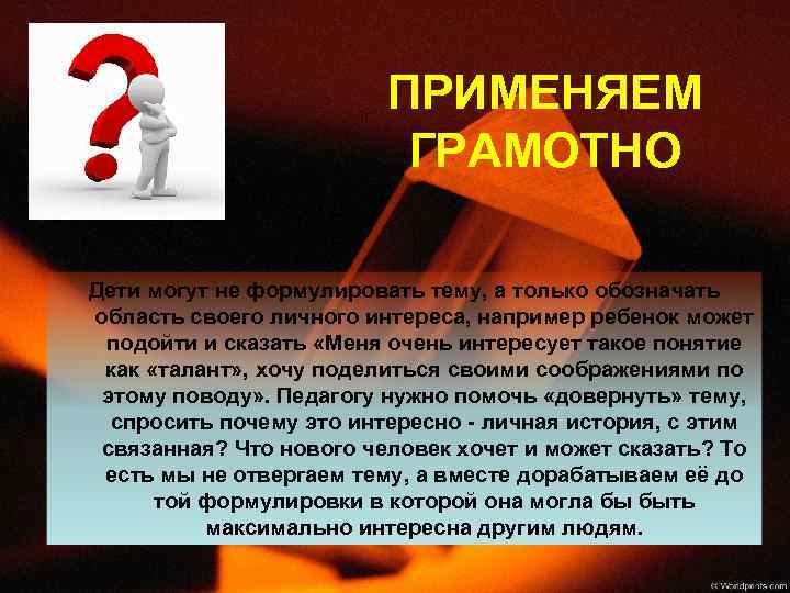 ПРИМЕНЯЕМ ГРАМОТНО Дети могут не формулировать тему, а только обозначать область своего личного интереса,