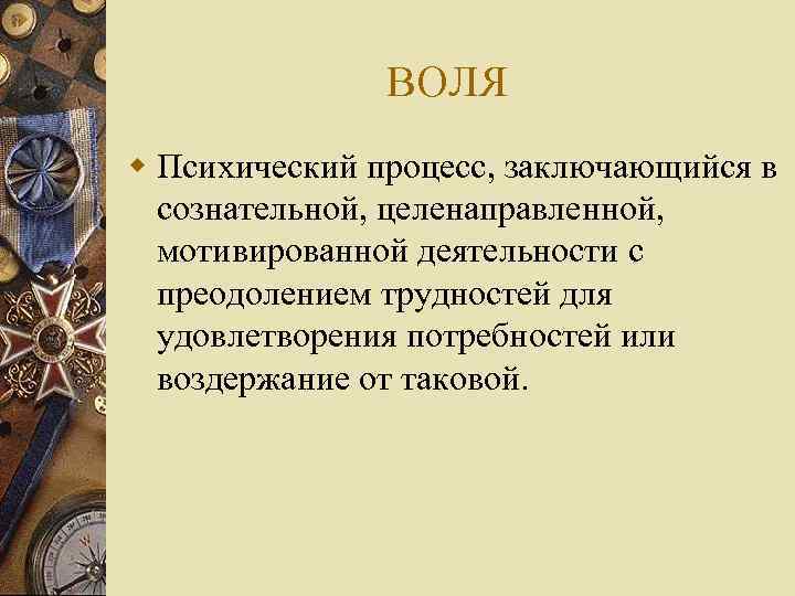 ВОЛЯ w Психический процесс, заключающийся в сознательной, целенаправленной, мотивированной деятельности с преодолением трудностей для