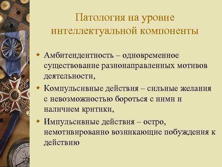 Патология на уровне интеллектуальной компоненты w Амбитендентность – одновременное существование разнонаправленных мотивов деятельности, w