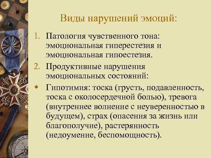 Виды нарушений эмоций: 1. Патология чувственного тона: эмоциональная гиперестезия и эмоциональная гипоестезия. 2. Продуктивные