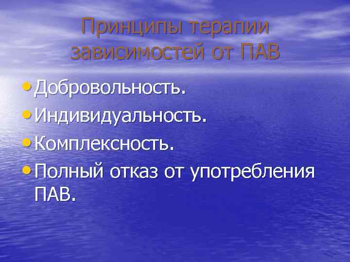 Принципы терапии зависимостей от ПАВ • Добровольность. • Индивидуальность. • Комплексность. • Полный отказ