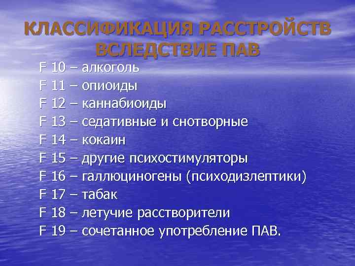 КЛАССИФИКАЦИЯ РАССТРОЙСТВ ВСЛЕДСТВИЕ ПАВ F 10 – алкоголь F 11 – опиоиды F 12