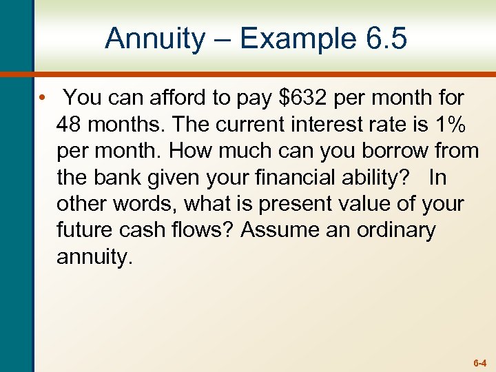 Annuity – Example 6. 5 • You can afford to pay $632 per month