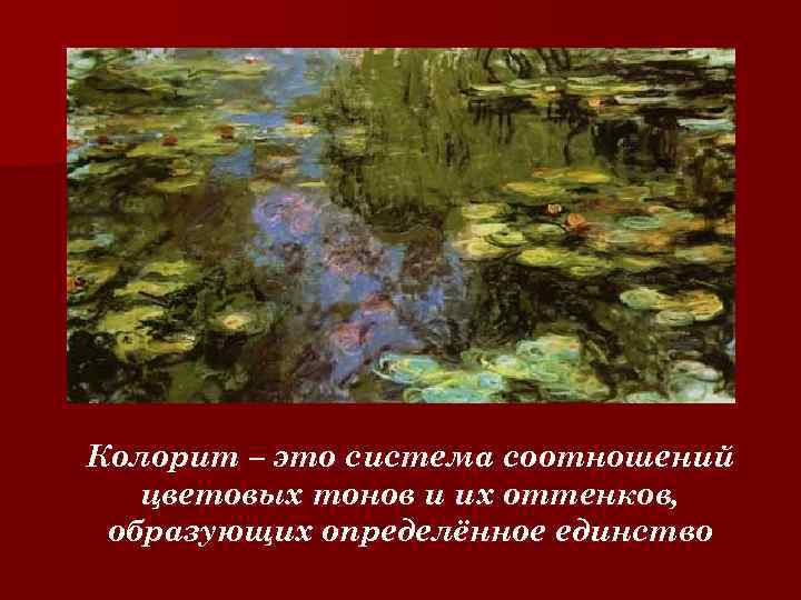 Колорит – это система соотношений цветовых тонов и их оттенков, образующих определённое единство 