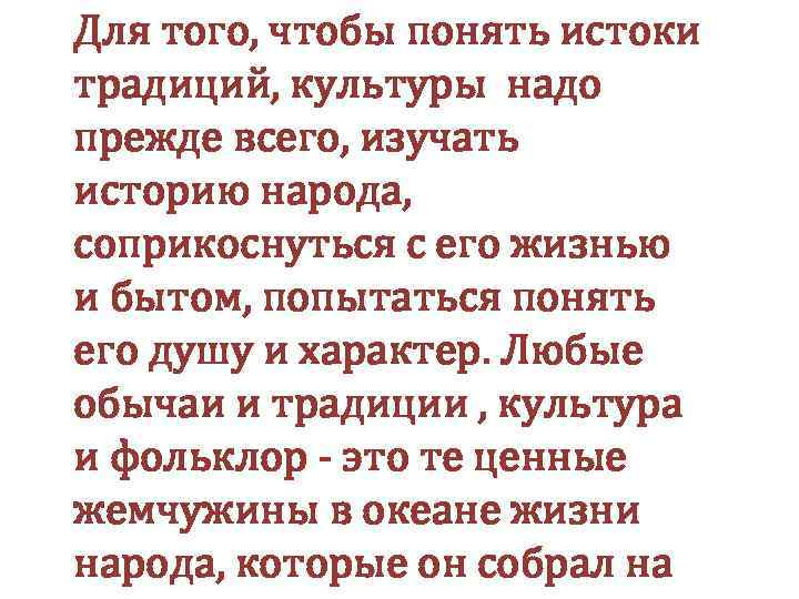 Для того, чтобы понять истоки традиций, культуры надо прежде всего, изучать историю народа, соприкоснуться